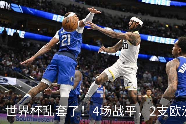 世界杯乱套了！4场战平，2支欧洲豪门0进球，国足2大苦主保持不败
